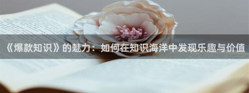笔趣书阁免费小说 app：《爆款知识》的魅力：如何在知识海洋中发现乐趣与价值