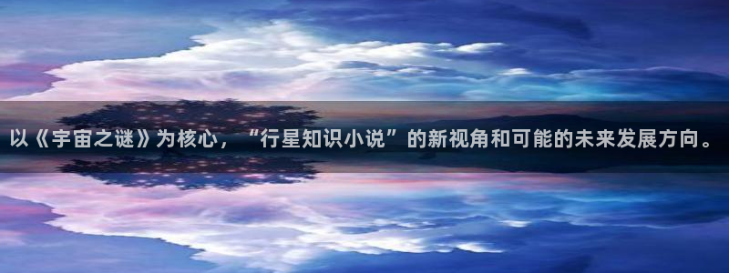 笔趣书下载：以《宇宙之谜》为核心，“行星知识小说”的新视角和可能的未来发展方向。
