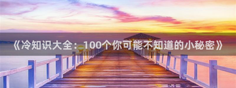 大叔你好大江流小说免费阅读趣书网：《冷知识大全：100个你可能不知道的小秘密》